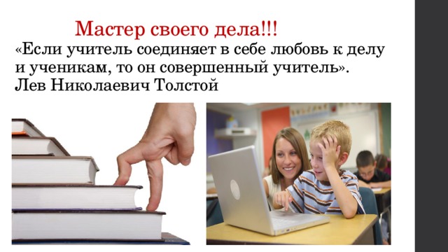  Мастер своего дела!!!  «Если учитель соединяет в себе любовь к делу и ученикам, то он совершенный учитель».  Лев Николаевич Толстой 