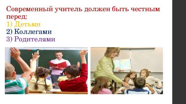 Современный учитель должен быть честным перед:  1) Детьми  2) Коллегами  3) Родителями 