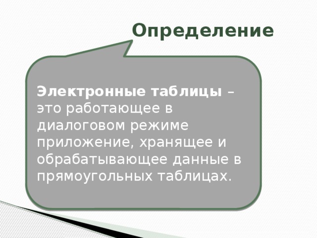 Определение Электронные таблицы – это работающее в диалоговом режиме приложение, хранящее и обрабатывающее данные в прямоугольных таблицах. 
