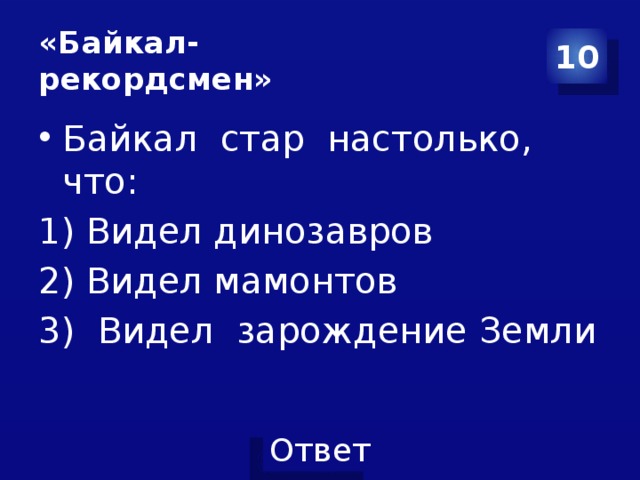 «Байкал-  рекордсмен» 10 Байкал стар настолько, что: 1) Видел динозавров 2) Видел мамонтов 3) Видел зарождение Земли 