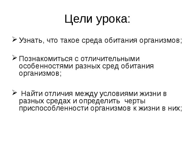 Узнать, что такое среда обитания организмов; Познакомиться с отличительными особенностями разных сред обитания организмов;   Найти отличия между условиями жизни в разных средах и определить черты приспособленности организмов к жизни в них; 