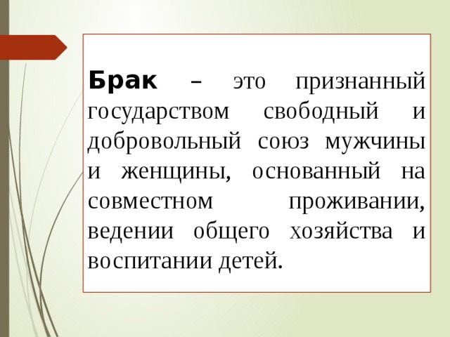  Брак – это признанный государством свободный и добровольный союз мужчины и женщины, основанный на совместном проживании, ведении общего хозяйства и воспитании детей. 