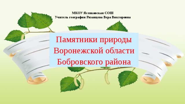 МКОУ Ясенковская СОШ Учитель географии Рязанцева Вера Викторовна Памятники природы Воронежской области Бобровского района 