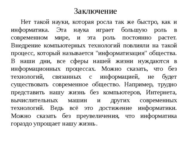 Заключение  Нет такой науки, которая росла так же быстро, как и информатика. Эта наука играет большую роль в современном мире, и эта роль постоянно растет. Внедрение компьютерных технологий повлияли на такой процесс, который называется 