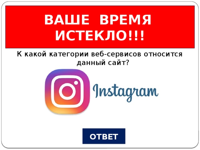 ВАШЕ ВРЕМЯ ИСТЕКЛО!!! Веб-сервисы Вопрос №2 К какой категории веб-сервисов относится данный сайт? ОТВЕТ