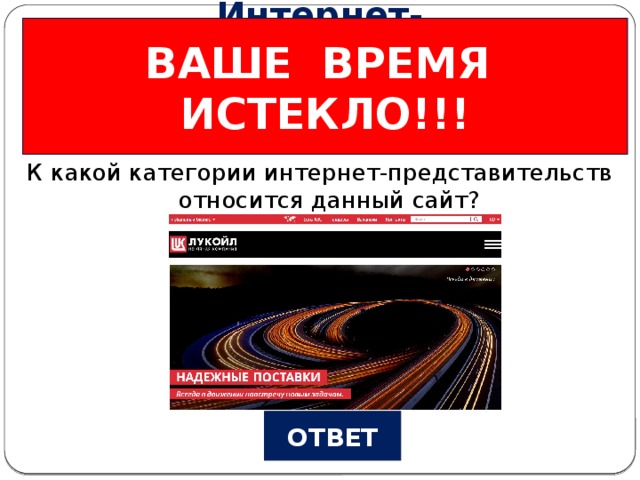 ВАШЕ ВРЕМЯ ИСТЕКЛО!!! Интернет-представилельства Вопрос №2 К какой категории интернет-представительств относится данный сайт? ОТВЕТ