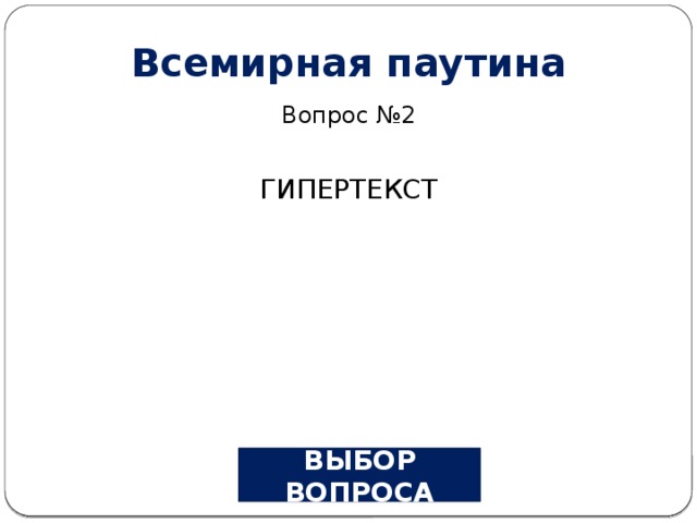 Всемирная паутина Вопрос №2 ГИПЕРТЕКСТ ВЫБОР ВОПРОСА