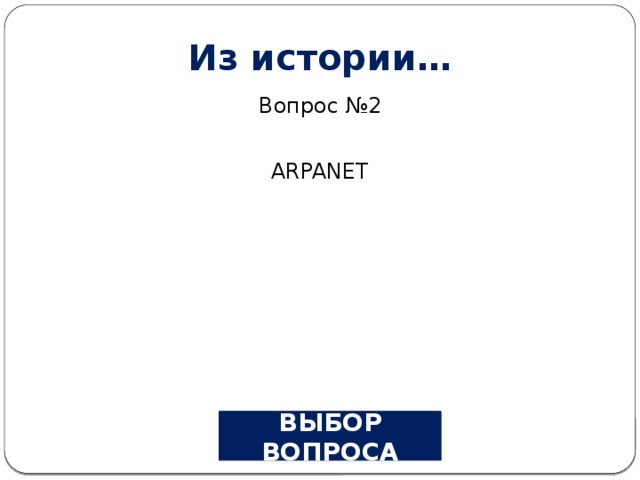 Из истории… Вопрос №2 ARPANET ВЫБОР ВОПРОСА