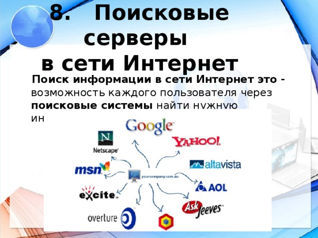 8. Поисковые серверы  в сети Интернет  Поиск информации в сети Интернет это - возможность каждого пользователя через поисковые системы найти нужную информацию или материал