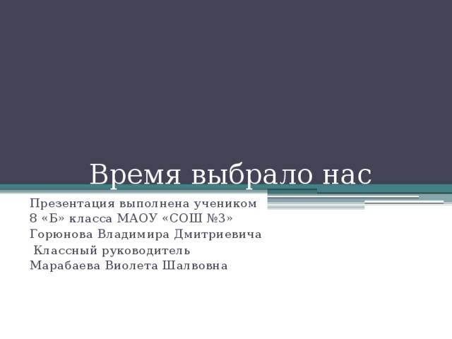  Время выбрало нас Презентация выполнена учеником 8 «Б» класса МАОУ «СОШ №3» Горюнова Владимира Дмитриевича  Классный руководитель Марабаева Виолета Шалвовна 