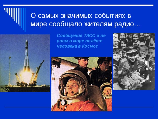 О самых значимых событиях в мире сообщало жителям радио… Сообщение ТАСС о первом в мире полёте человека в Космос 