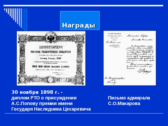    Награды 30 ноября 1898 г. - диплом РТО о присуждении А.С.Попову премии имени Государя Наследника Цесаревича Письмо адмирала С.О.Макарова 