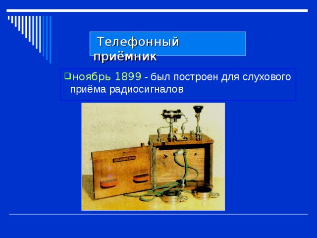  Телефонный приёмник ноябрь 1899 - был построен для слухового приёма радиосигналов 