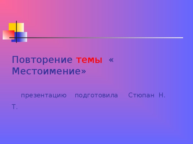Повторение темы « Местоимение»     презентацию подготовила Стюпан Н. Т.  