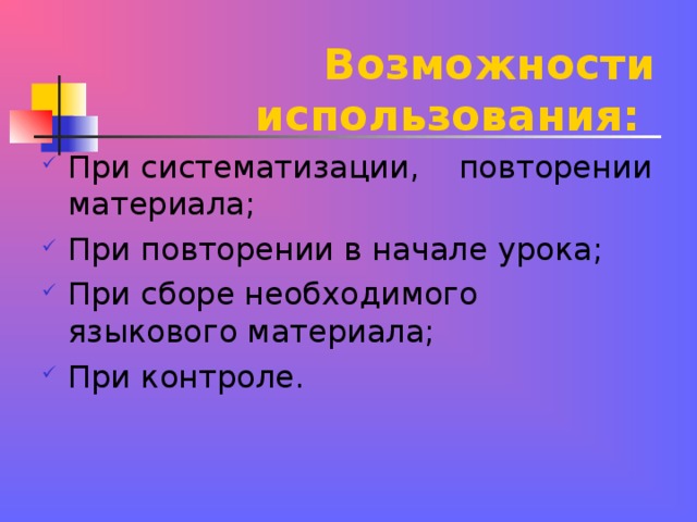 Возможности использования: При систематизации, повторении материала; При повторении в начале урока; При сборе необходимого языкового материала; При контроле.  