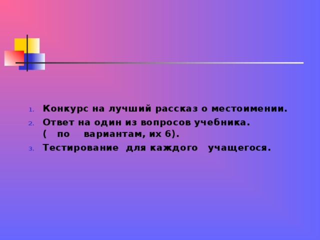 Конкурс на лучший рассказ о местоимении. Ответ на один из вопросов учебника. ( по вариантам, их 6). Тестирование для каждого учащегося.  