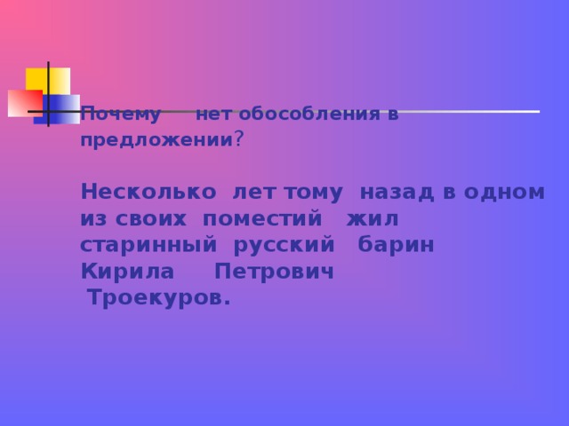 Почему нет обособления в предложении ?   Несколько лет тому назад в одном из своих поместий жил старинный русский барин Кирила Петрович  Троекуров.    