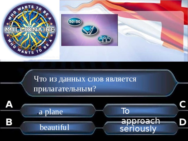 Что из данных слов является прилагательным? A C To approach . a plane B D beautiful seriously . . 