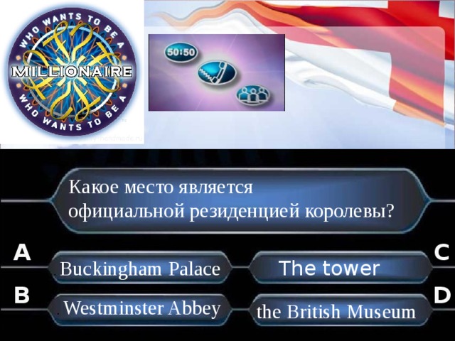 Какое место является официальной резиденцией королевы? A C .  Buckingham Palace The tower B D .  Westminster Abbey .  the British Museum . . 