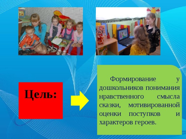 Формирование у дошкольников понимания нравственного смысла сказки, мотивированной оценки поступков и характеров героев. Цель:  