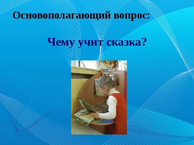 Основополагающий вопрос:   Чему учит сказка?  