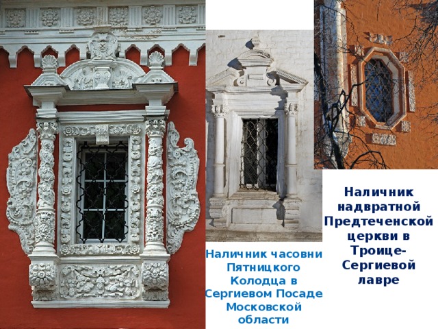 Наличник надвратной Предтеченской церкви в Троице-Сергиевой лавре Наличник часовни Пятницкого Колодца в Сергиевом Посаде Московской области Наличник Строгановской церкви в Нижнем Новгороде 