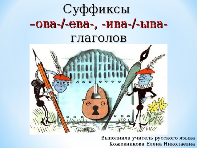 Суффиксы – ова-/-ева-, -ива-/-ыва- глаголов Выполнила учитель русского языка Кожевникова Елена Николаевна 
