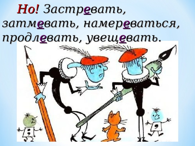  Но! Застр е вать, затм е вать, намер е ваться, продл е вать, увещ е вать. 