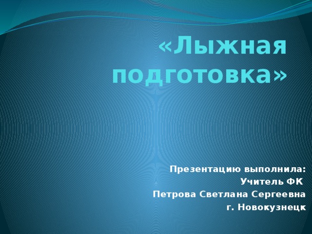 «Лыжная подготовка» Презентацию выполнила: Учитель ФК  Петрова Светлана Сергеевна г. Новокузнецк 