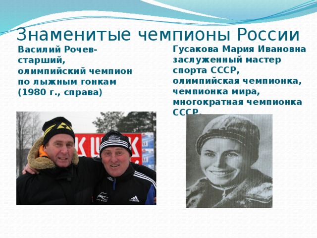 Знаменитые чемпионы России Василий Рочев-старший, олимпийский чемпион по лыжным гонкам (1980 г., справа) Гусакова Мария Ивановна заслуженный мастер спорта СССР, олимпийская чемпионка, чемпионка мира, многократная чемпионка СССР. 