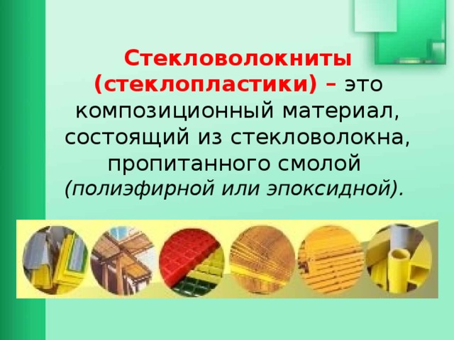  Стекловолокниты (стеклопластики) – это композиционный материал, состоящий из стекловолокна, пропитанного смолой  (полиэфирной или эпоксидной). 