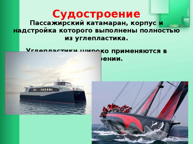 Судостроение Пассажирский катамаран, корпус и надстройка которого выполнены полностью из углепластика.  Углепластики широко применяются в яхтостроении. 