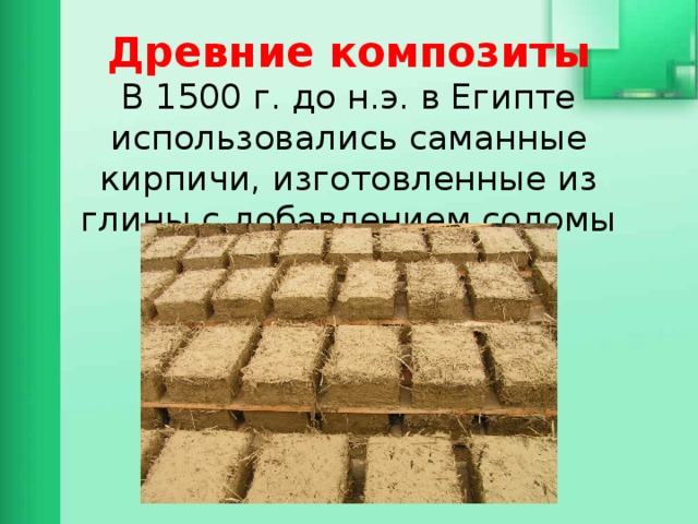 Древние композиты  В 1500 г. до н.э. в Египте использовались саманные кирпичи, изготовленные из глины с добавлением соломы 