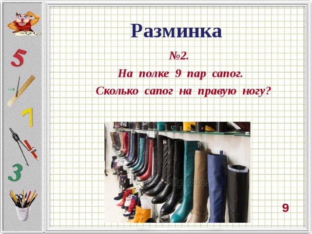 Разминка № 2. На полке 9 пар сапог.  Сколько сапог на правую ногу? 9