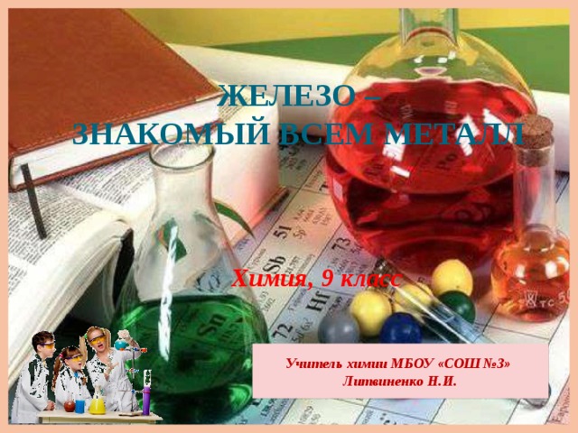Железо –  знакомый всем металл     Химия, 9 класс  Учитель химии МБОУ «СОШ №3» Литвиненко Н.И. 