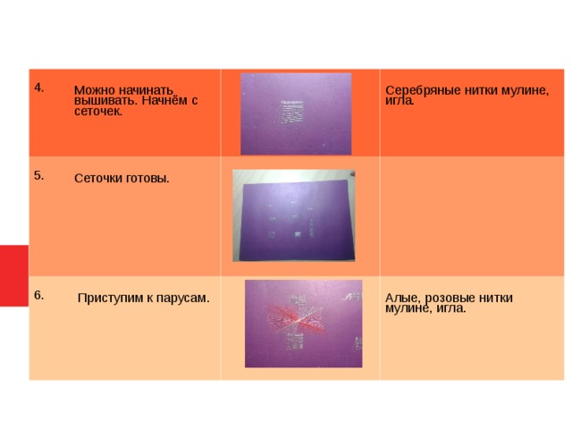 4. Можно начинать вышивать. Начнём с сеточек. 5. Сеточки готовы. 6. Серебряные нитки мулине, игла.  Приступим к парусам. Алые, розовые нитки мулине, игла.  