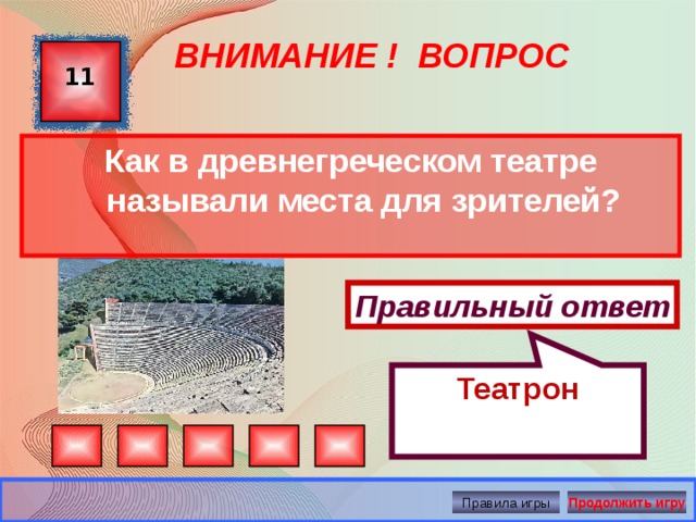 Театрон ВНИМАНИЕ ! ВОПРОС 11 Как в древнегреческом театре называли места для зрителей? Правильный ответ Правила игры Продолжить игру 