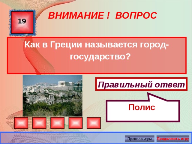 Полис  ВНИМАНИЕ ! ВОПРОС 19 Как в Греции называется город-государство?  Правильный ответ Правила игры Продолжить игру 