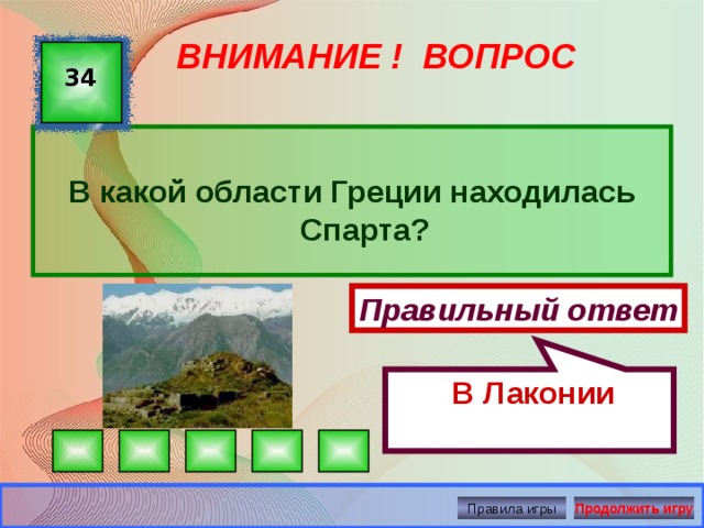  В Лаконии ВНИМАНИЕ ! ВОПРОС 34  В какой области Греции находилась Спарта? Правильный ответ Правила игры Продолжить игру 