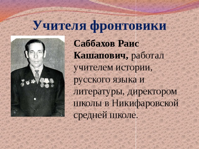 Учителя фронтовики Саббахов Раис Кашапович, работал учителем истории, русского языка и литературы, директором школы в Никифаровской средней школе. 