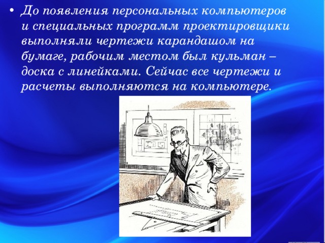 До появления персональных компьютеров и специальных программ проектировщики выполняли чертежи карандашом на бумаге, рабочим местом был кульман – доска с линейками. Сейчас все чертежи и расчеты выполняются на компьютере. 