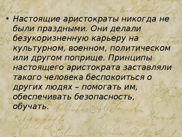 Настоящие аристократы никогда не были праздными. Они делали безукоризненную карьеру на культурном, военном, политическом или другом поприще. Принципы настоящего аристократа заставляли такого человека беспокоиться о других людях – помогать им, обеспечивать безопасность, обучать.    