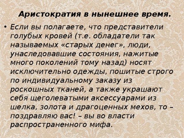 Аристократия в нынешнее время.    Если вы полагаете, что представители голубых кровей (т.е. обладатели так называемых «старых денег», люди, унаследовавшие состояния, нажитые много поколений тому назад) носят исключительно одежды, пошитые строго по индивидуальному заказу из роскошных тканей, а также украшают себя щеголеватыми аксессуарами из шелка, золота и драгоценных мехов, то – поздравляю вас! – вы во власти распространенного мифа.  