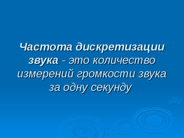 Частота дискретизации звука - это количество измерений громкости звука за одну секунду 