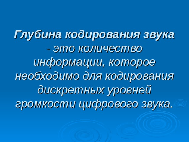 Глубина кодирования звука - это количество информации, которое необходимо для кодирования дискретных уровней громкости цифрового звука. 