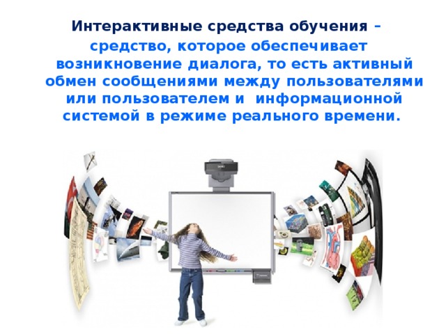 Интерактивные средства обучения – средство, которое обеспечивает возникновение диалога, то есть активный обмен сообщениями между пользователями или пользователем и информационной системой в режиме реального времени.