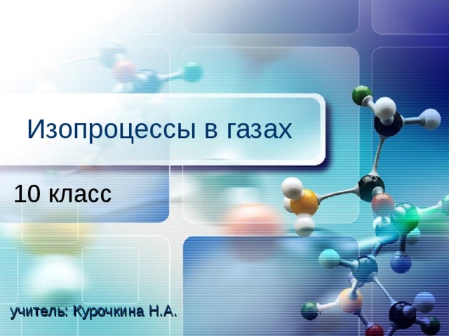 Изопроцессы в газах 10 класс учитель: Курочкина Н.А. 