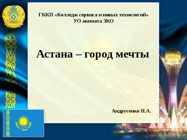 ГККП «Колледж сервиса и новых технологий» УО акимата ЗКО Астана – город мечты Андрусенко Н.А. 