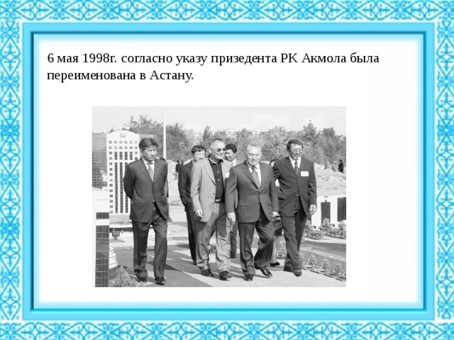6 мая 1998г. согласно указу призедента РК Акмола была переименована в Астану. 
