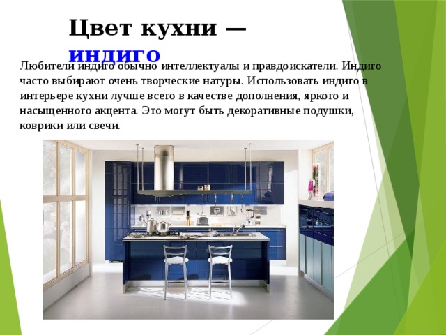 Цвет кухни — индиго Любители индиго обычно интеллектуалы и правдоискатели. Индиго часто выбирают очень творческие натуры. Использовать индиго в интерьере кухни лучше всего в качестве дополнения, яркого и насыщенного акцента. Это могут быть декоративные подушки, коврики или свечи. 